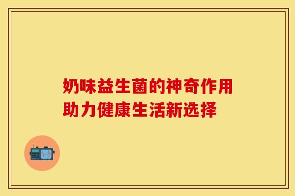 奶味益生菌的神奇作用助力健康生活新选择