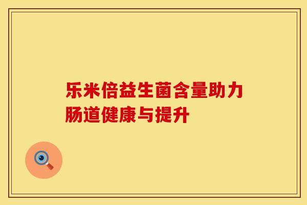 乐米倍益生菌含量助力肠道健康与提升