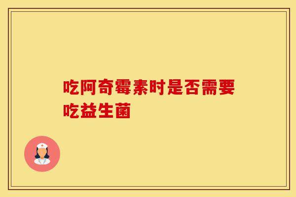 吃阿奇霉素时是否需要吃益生菌