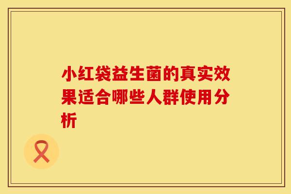 小红袋益生菌的真实效果适合哪些人群使用分析