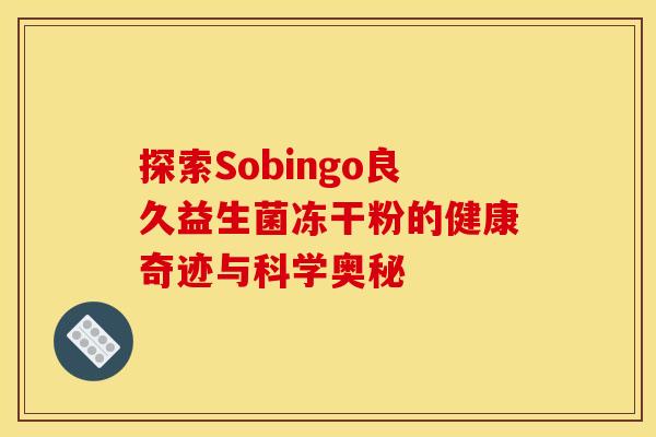 探索Sobingo良久益生菌冻干粉的健康奇迹与科学奥秘
