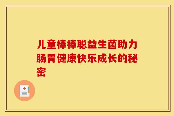 儿童棒棒聪益生菌助力肠胃健康快乐成长的秘密
