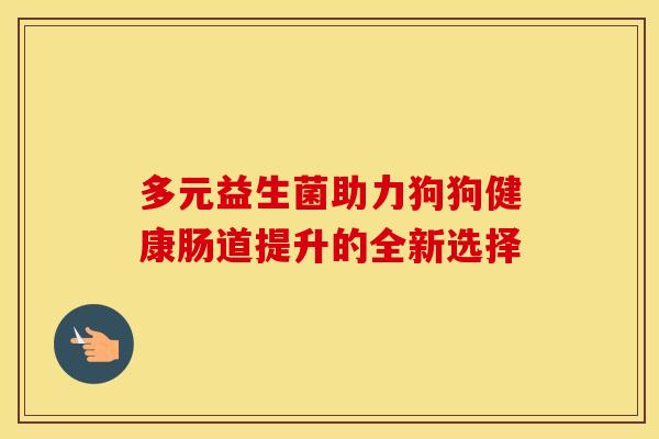 多元益生菌助力狗狗健康肠道提升的全新选择