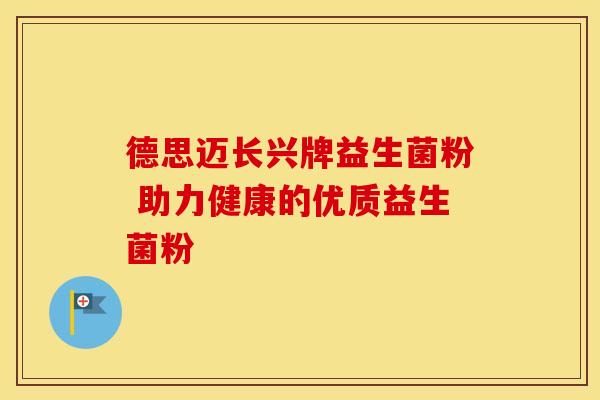 德思迈长兴牌益生菌粉 助力健康的优质益生菌粉