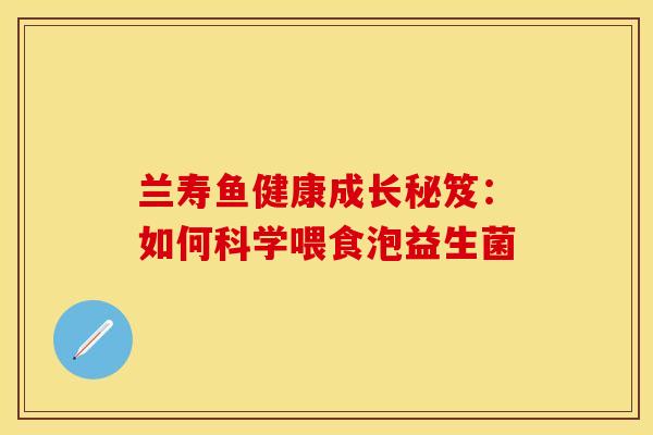 兰寿鱼健康成长秘笈：如何科学喂食泡益生菌