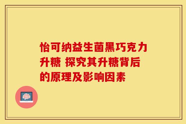 怡可纳益生菌黑巧克力升糖 探究其升糖背后的原理及影响因素