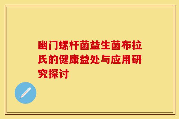 幽门螺杆菌益生菌布拉氏的健康益处与应用研究探讨