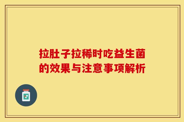 拉肚子拉稀时吃益生菌的效果与注意事项解析