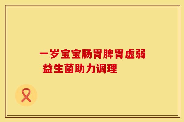 一岁宝宝肠胃脾胃虚弱 益生菌助力调理