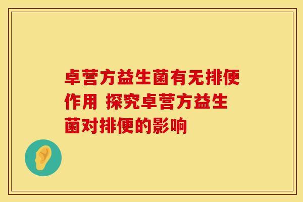 卓营方益生菌有无排便作用 探究卓营方益生菌对排便的影响