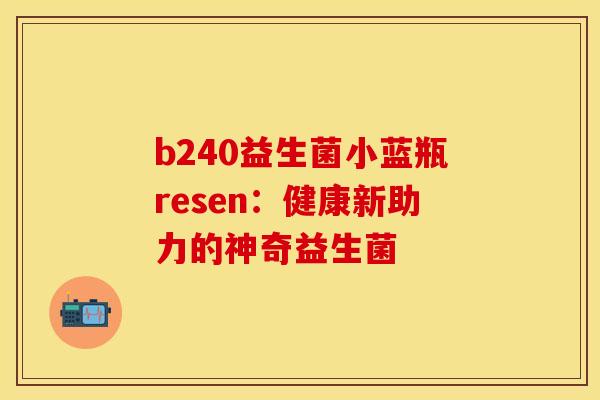 b240益生菌小蓝瓶resen：健康新助力的神奇益生菌
