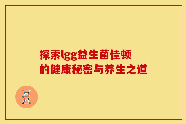 探索lgg益生菌佳顿的健康秘密与养生之道