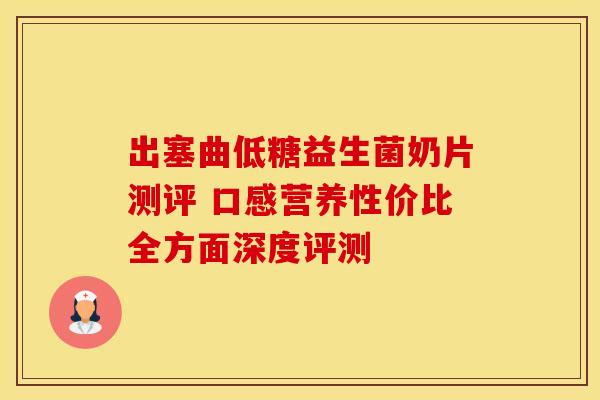 出塞曲低糖益生菌奶片测评 口感营养性价比全方面深度评测