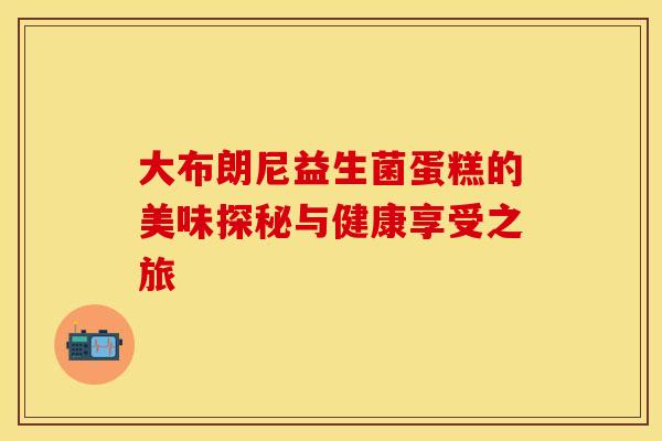 大布朗尼益生菌蛋糕的美味探秘与健康享受之旅