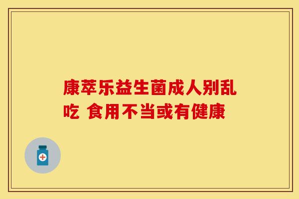 康萃乐益生菌成人别乱吃 食用不当或有健康