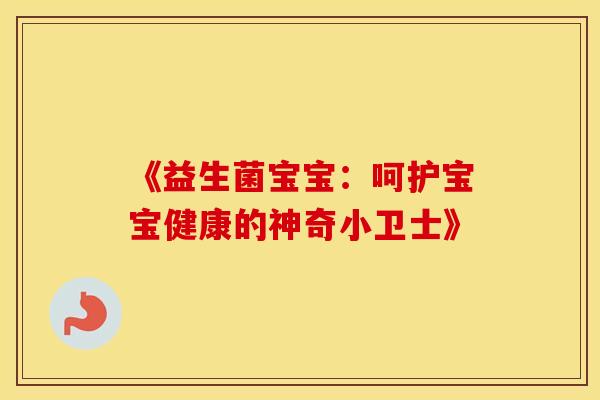 《益生菌宝宝：呵护宝宝健康的神奇小卫士》