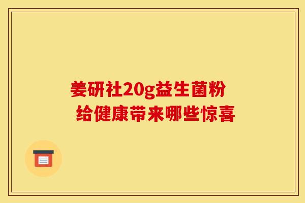 姜研社20g益生菌粉 给健康带来哪些惊喜