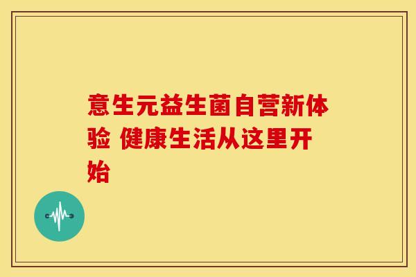 意生元益生菌自营新体验 健康生活从这里开始