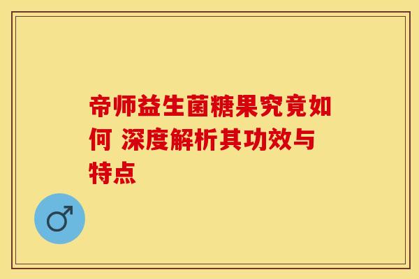 帝师益生菌糖果究竟如何 深度解析其功效与特点