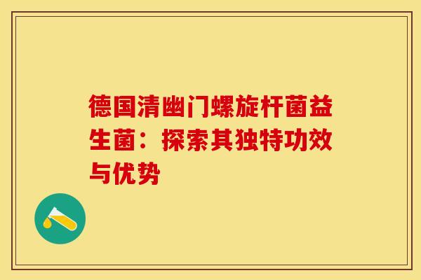 德国清幽门螺旋杆菌益生菌：探索其独特功效与优势