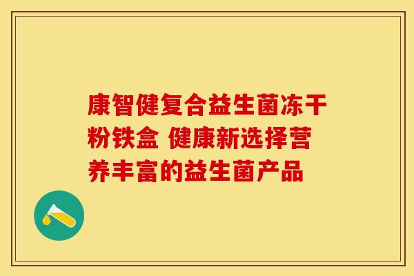 康智健复合益生菌冻干粉铁盒 健康新选择营养丰富的益生菌产品