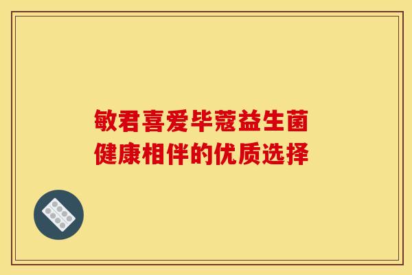 敏君喜爱毕蔻益生菌 健康相伴的优质选择