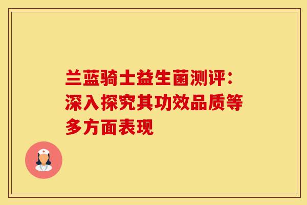 兰蓝骑士益生菌测评：深入探究其功效品质等多方面表现