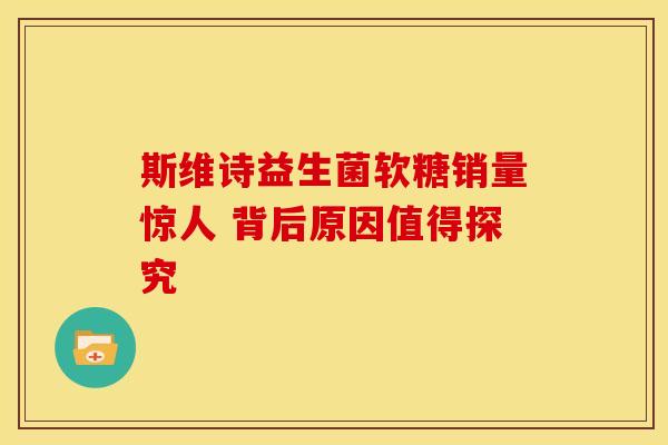 斯维诗益生菌软糖销量惊人 背后原因值得探究