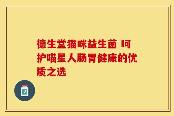 德生堂猫咪益生菌 呵护喵星人肠胃健康的优质之选