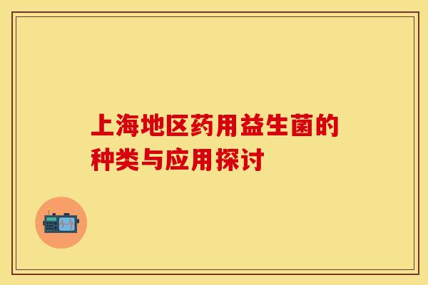 上海地区药用益生菌的种类与应用探讨