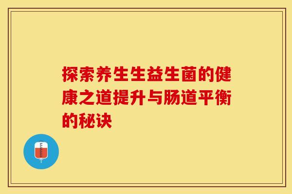 探索养生生益生菌的健康之道提升与肠道平衡的秘诀