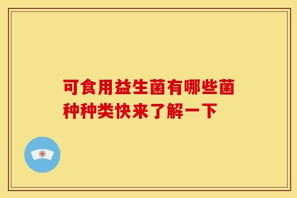 可食用益生菌有哪些菌种种类快来了解一下