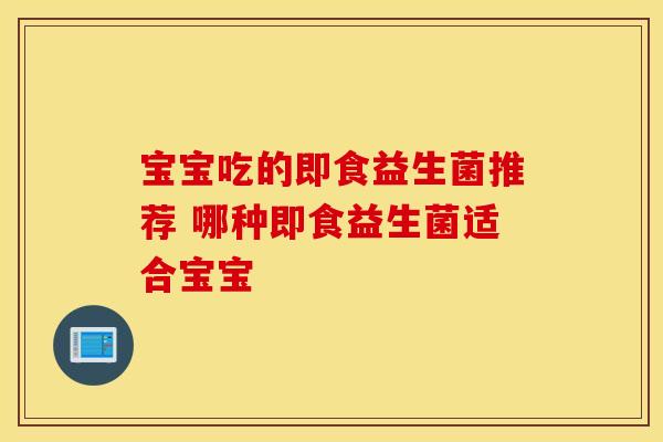 宝宝吃的即食益生菌推荐 哪种即食益生菌适合宝宝