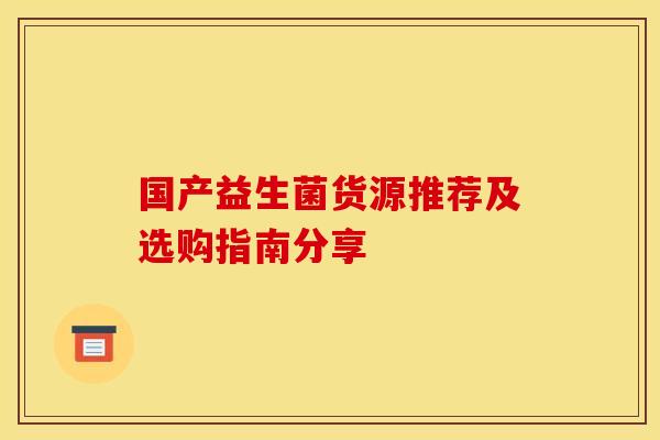 国产益生菌货源推荐及选购指南分享