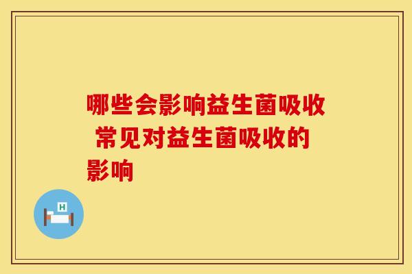 哪些会影响益生菌吸收 常见对益生菌吸收的影响