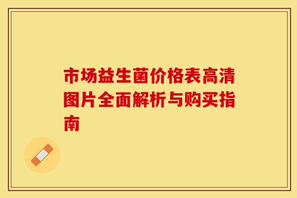 市场益生菌价格表高清图片全面解析与购买指南