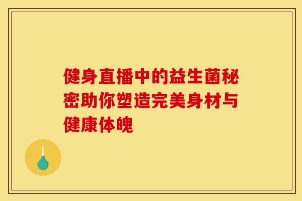 健身直播中的益生菌秘密助你塑造完美身材与健康体魄