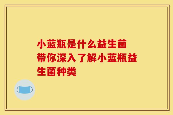 小蓝瓶是什么益生菌 带你深入了解小蓝瓶益生菌种类