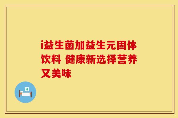 i益生菌加益生元固体饮料 健康新选择营养又美味