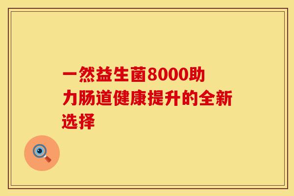 一然益生菌8000助力肠道健康提升的全新选择