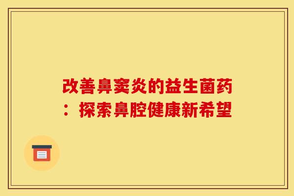 改善鼻窦炎的益生菌药：探索鼻腔健康新希望