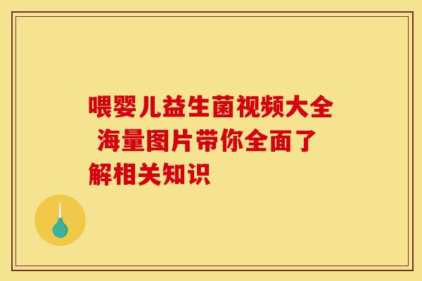 喂婴儿益生菌视频大全 海量图片带你全面了解相关知识