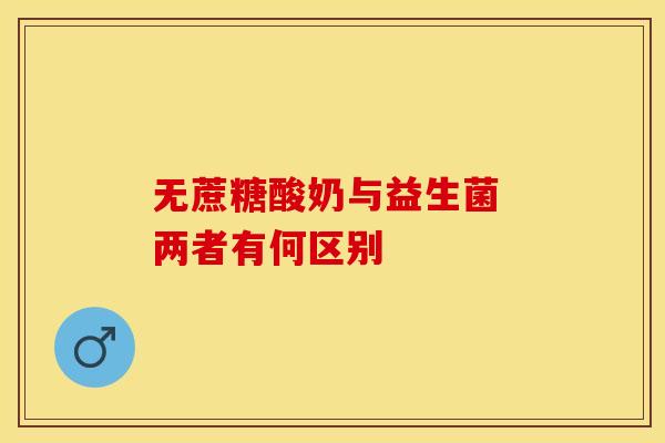 无蔗糖酸奶与益生菌 两者有何区别