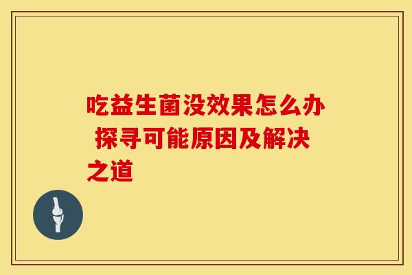 吃益生菌没效果怎么办 探寻可能原因及解决之道