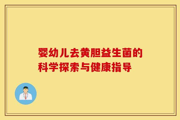 婴幼儿去黄胆益生菌的科学探索与健康指导