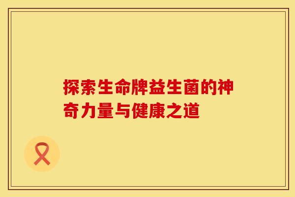探索生命牌益生菌的神奇力量与健康之道