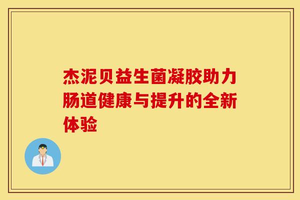 杰泥贝益生菌凝胶助力肠道健康与提升的全新体验