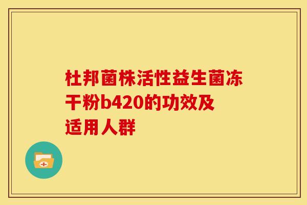 杜邦菌株活性益生菌冻干粉b420的功效及适用人群