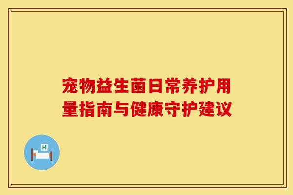 宠物益生菌日常养护用量指南与健康守护建议
