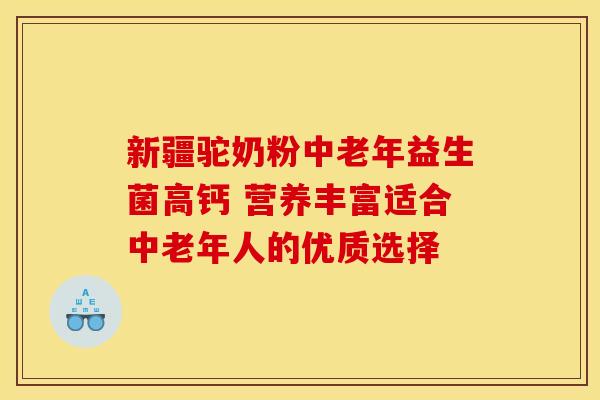 新疆驼奶粉中老年益生菌高钙 营养丰富适合中老年人的优质选择